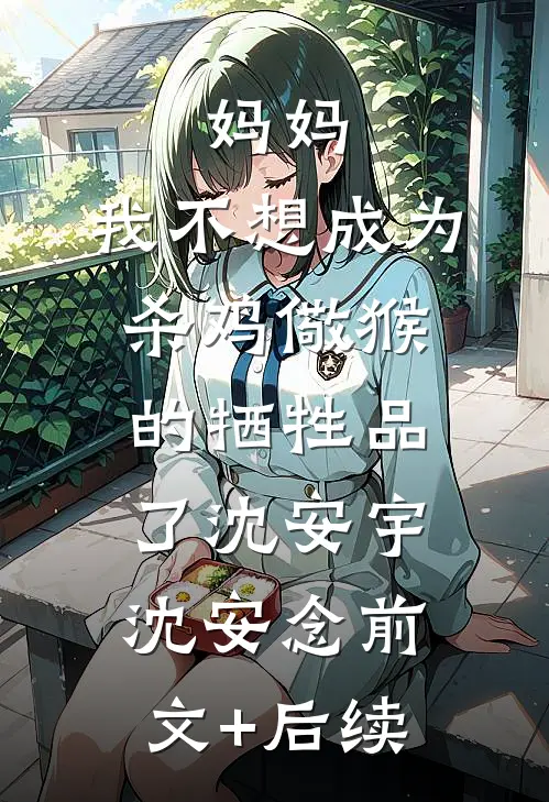妈妈，我不想成为杀鸡儆猴的牺牲品了沈安宇沈安念前文+后续