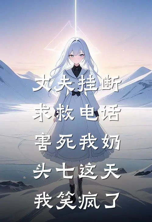 丈夫挂断求救电话害死我奶，头七这天我笑疯了