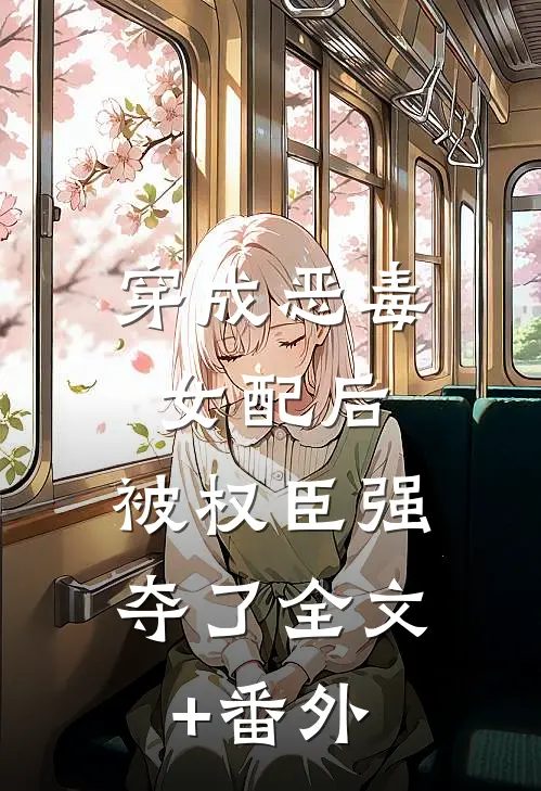 穿成恶毒女配后，被权臣强夺了全文+番外