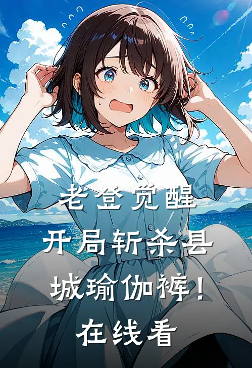 老登觉醒：开局斩杀县城瑜伽裤！在线看