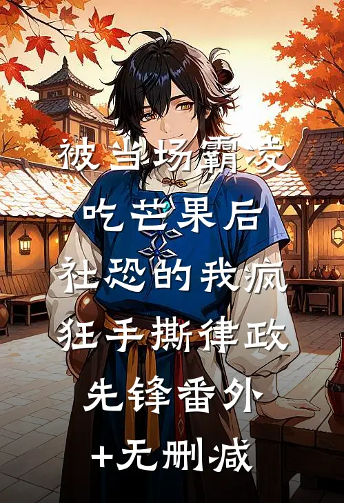 被当场霸凌吃芒果后，社恐的我疯狂手撕律政先锋番外+无删减