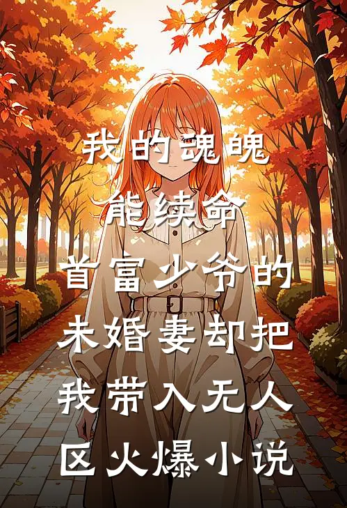 我的魂魄能续命，首富少爷的未婚妻却把我带入无人区火爆小说