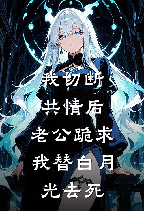 我切断共情后,老公跪求我替白月光去死