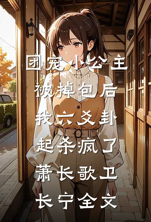 团宠小公主被掉包后，我六爻卦起杀疯了萧长歌卫长宁全文