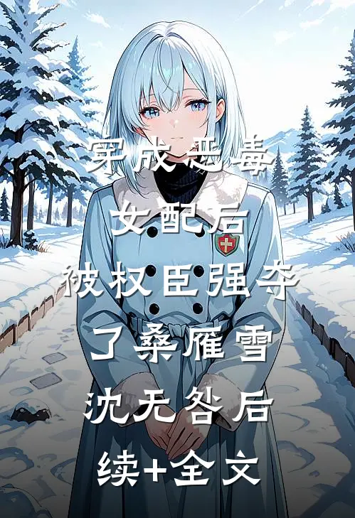 穿成恶毒女配后，被权臣强夺了桑雁雪沈无咎后续+全文