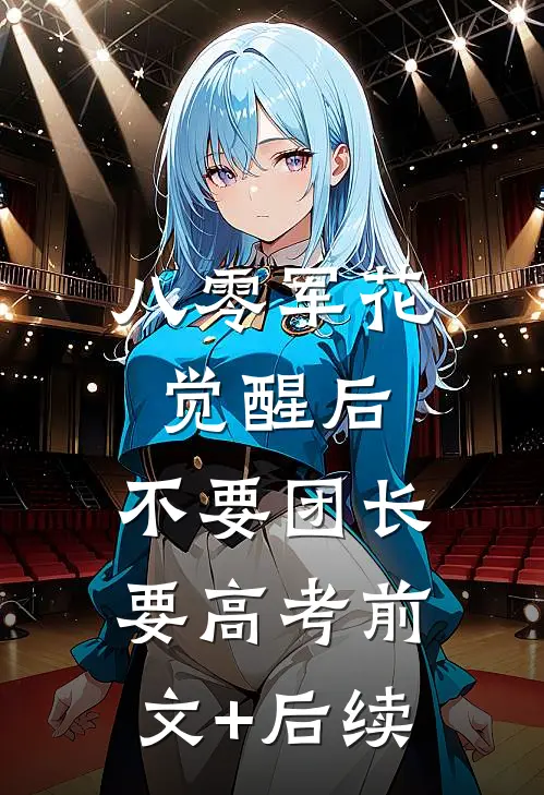 八零军花觉醒后，不要团长要高考前文+后续