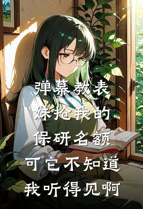 弹幕教表妹抢我的保研名额，可它不知道我听得见啊