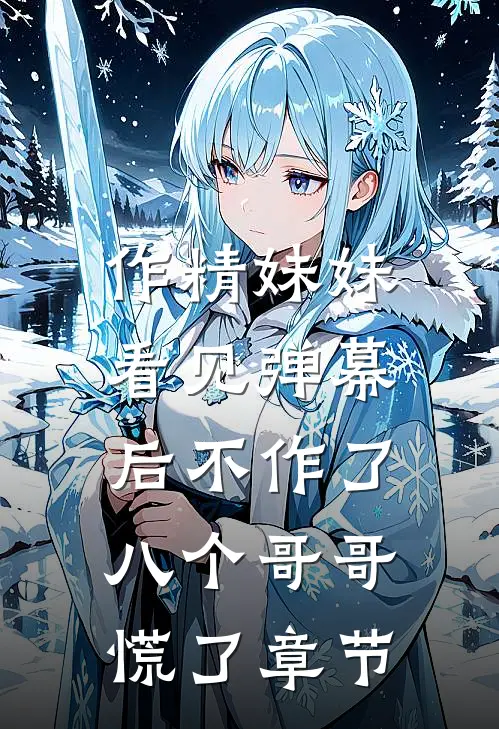 作精妹妹看见弹幕后不作了，八个哥哥慌了章节