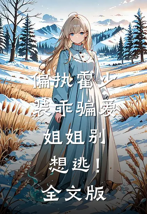 偏执霍少装乖骗爱,姐姐别想逃!全文版