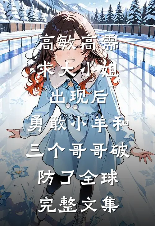 高敏高需求大小姐出现后，勇敢小羊和三个哥哥破防了全球完整文集