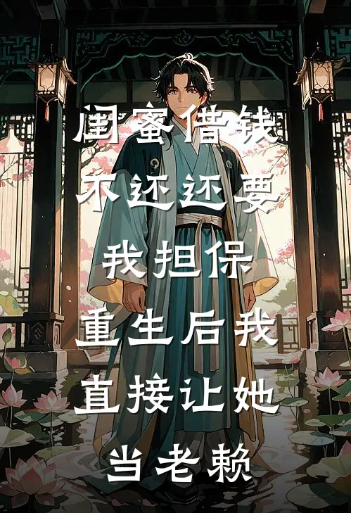 闺蜜借钱不还还要我担保,重生后我直接让她当老赖