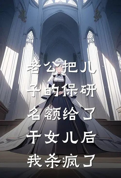 老公把儿子的保研名额给了干女儿后，我杀疯了