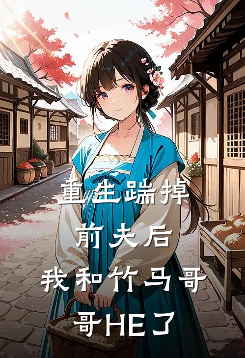 重生踹掉前夫后,我和竹马哥哥HE了