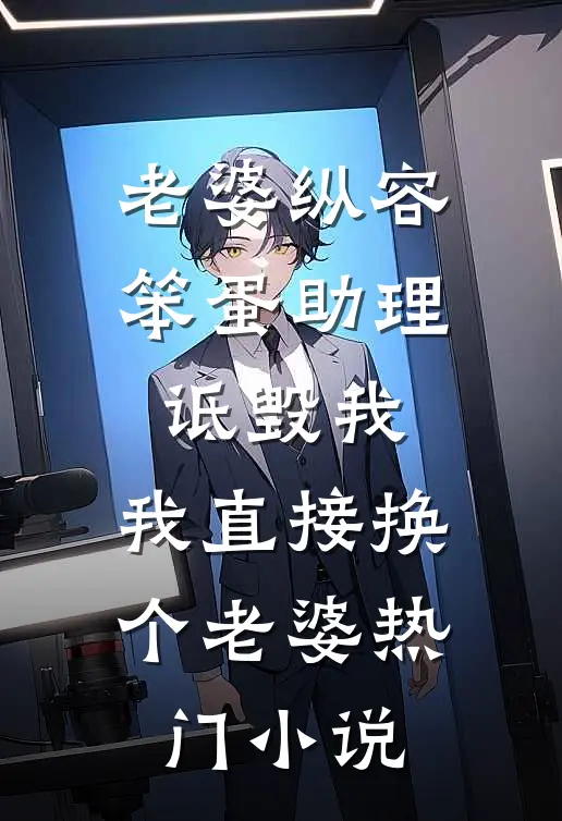 老婆纵容笨蛋助理诋毁我，我直接换个老婆热门小说