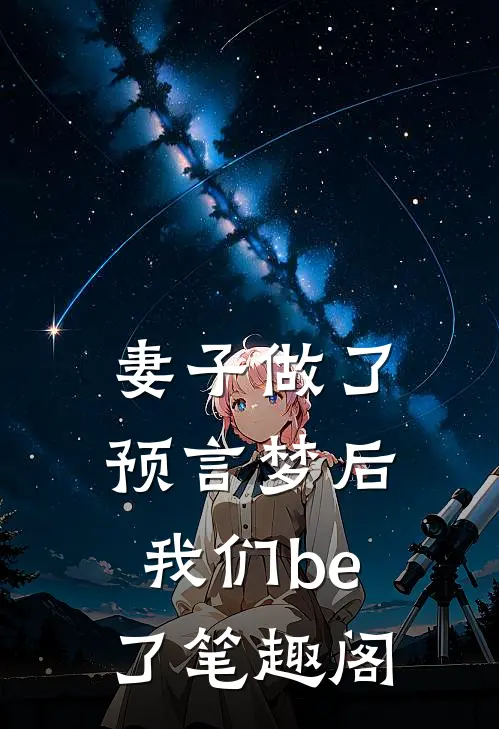 妻子做了预言梦后，我们be了笔趣阁