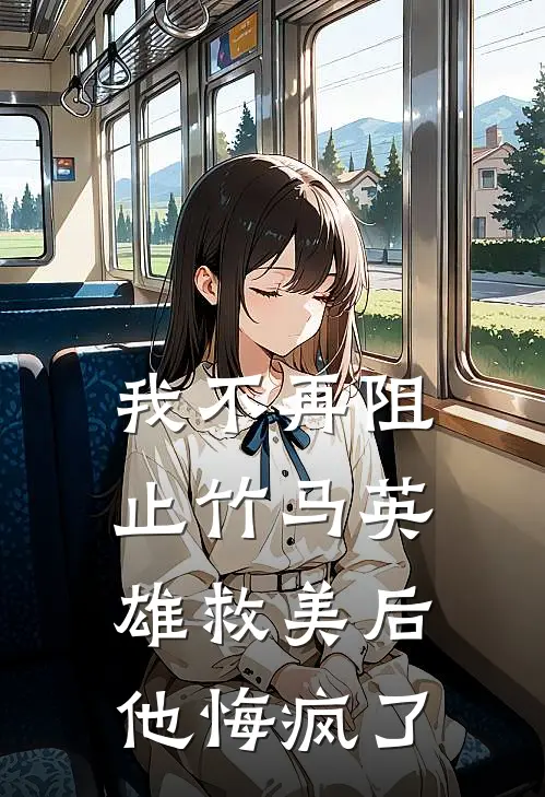 我不再阻止竹马英雄救美后,他悔疯了