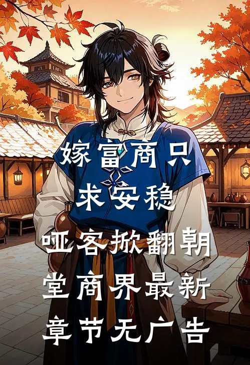 嫁富商只求安稳,哑客掀翻朝堂商界最新章节无广告