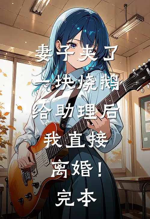 妻子夹了一块烧鹅给助理后，我直接离婚！完本