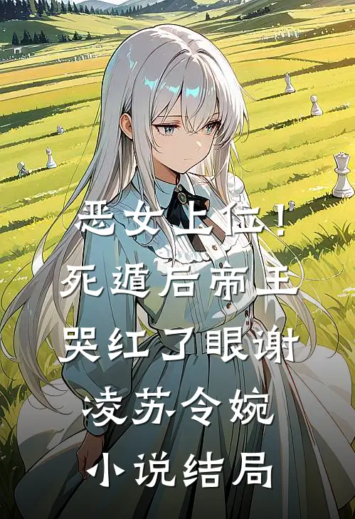 恶女上位！死遁后帝王哭红了眼谢凌苏令婉小说结局
