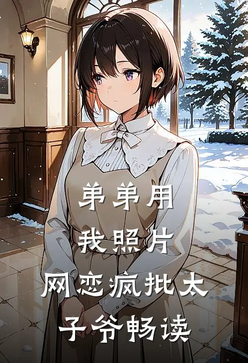 弟弟用我照片，网恋疯批太子爷畅读