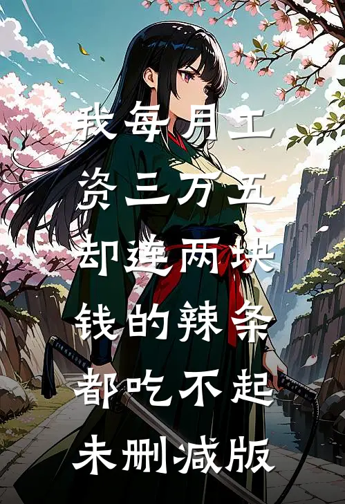我每月工资三万五，却连两块钱的辣条都吃不起未删减版