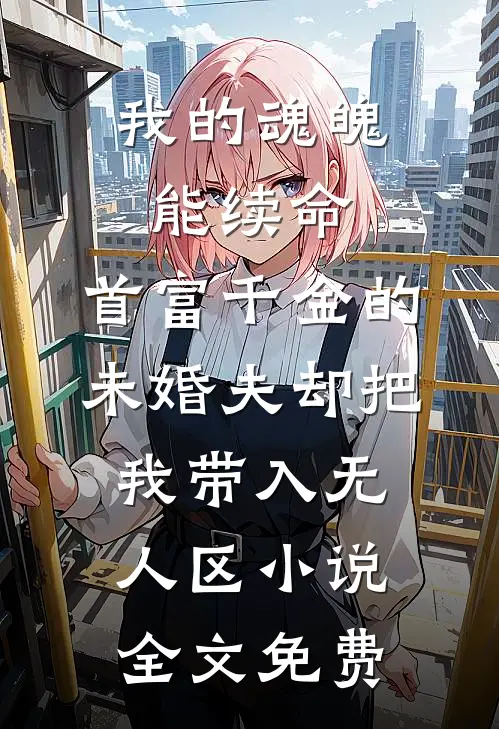我的魂魄能续命，首富千金的未婚夫却把我带入无人区小说全文免费