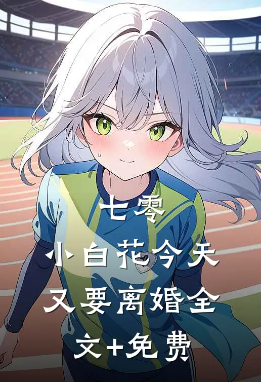 七零：小白花今天又要离婚全文+免费