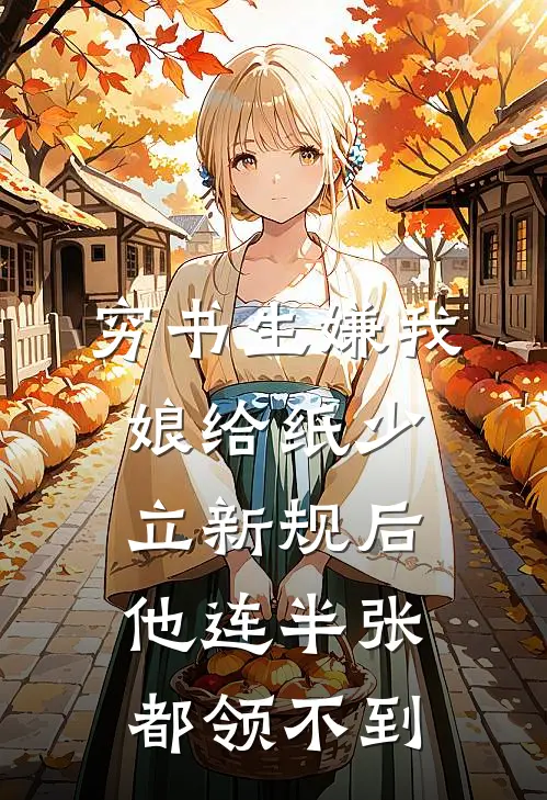 穷书生嫌我娘给纸少，立新规后他连半张都领不到
