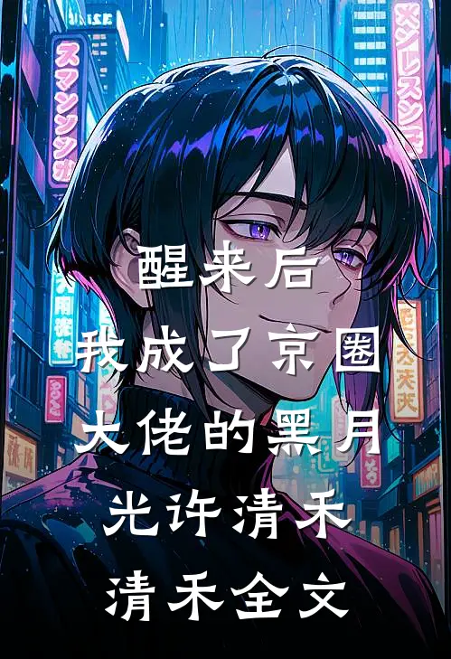 醒来后，我成了京圈大佬的黑月光许清禾清禾全文