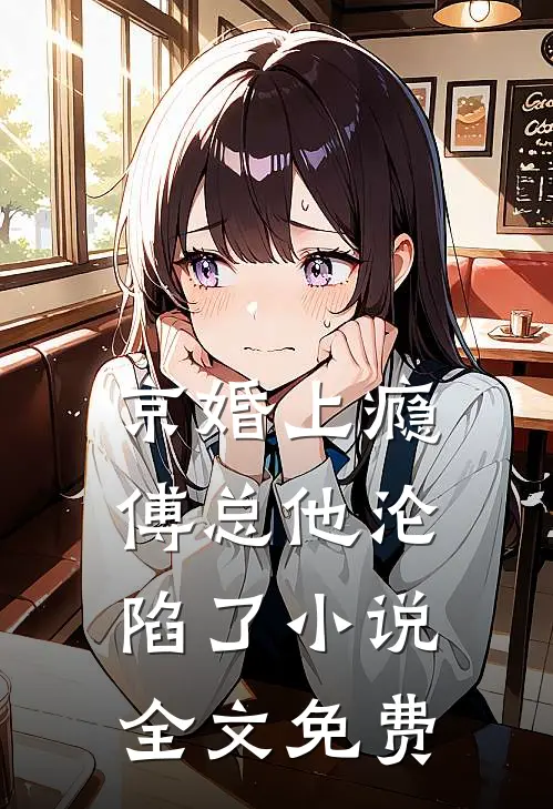 京婚上瘾，傅总他沦陷了小说全文免费