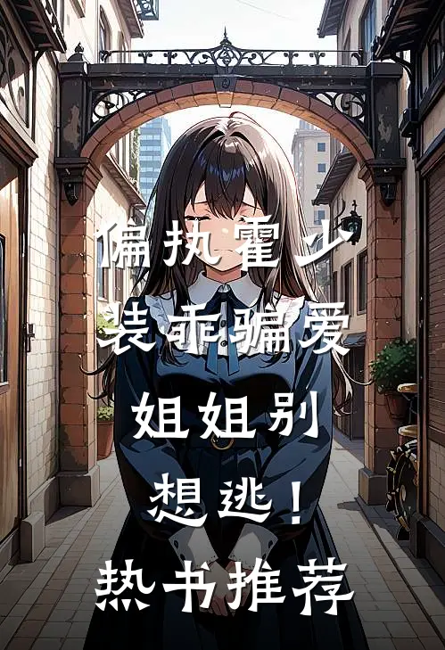 偏执霍少装乖骗爱,姐姐别想逃!热书推荐