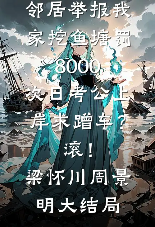 邻居举报我家挖鱼塘罚8000，次日考公上岸求蹭车？滚！梁怀川周景明大结局