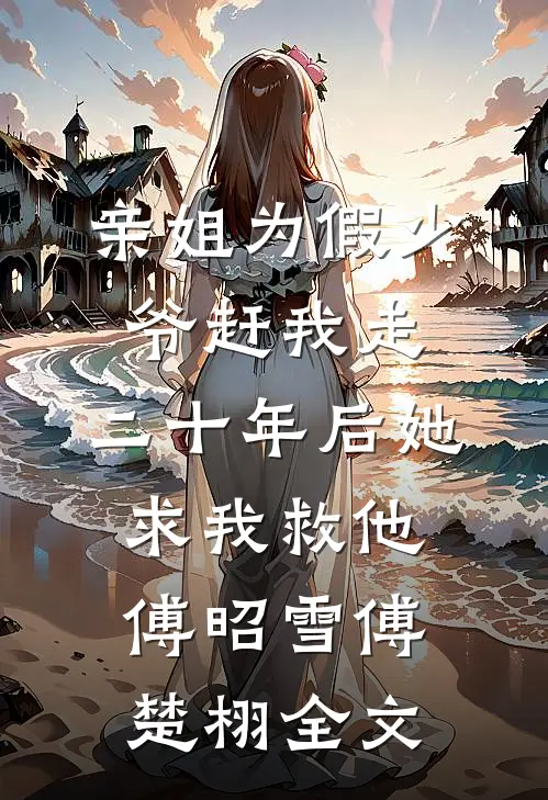亲姐为假少爷赶我走，二十年后她求我救他傅昭雪傅楚栩全文