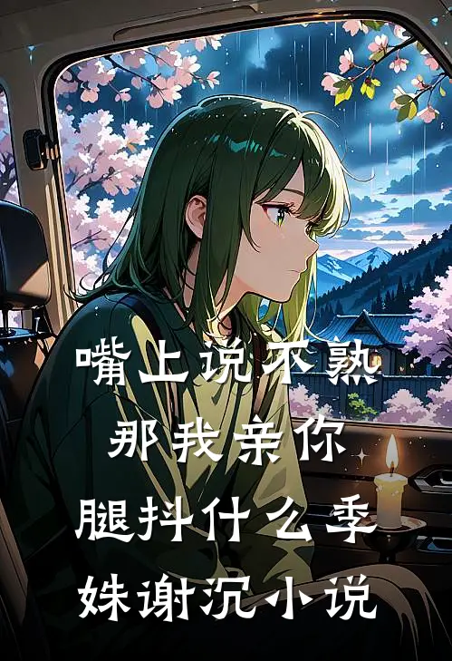 嘴上说不熟，那我亲你，腿抖什么季姝谢沉小说