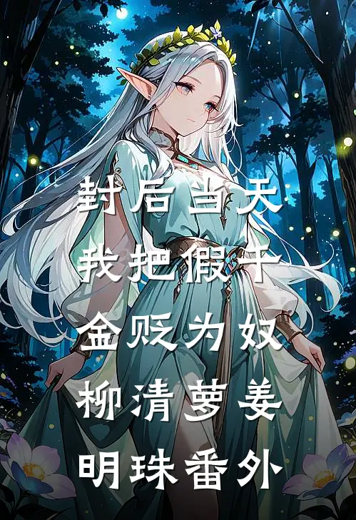封后当天，我把假千金贬为奴柳清萝姜明珠番外