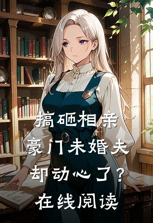 搞砸相亲，豪门未婚夫却动心了？在线阅读