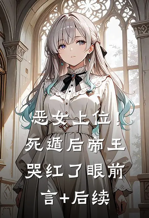 恶女上位！死遁后帝王哭红了眼前言+后续