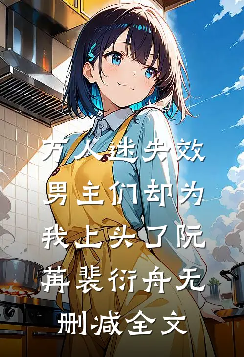 万人迷失效，男主们却为我上头了阮苒裴衍舟无删减全文