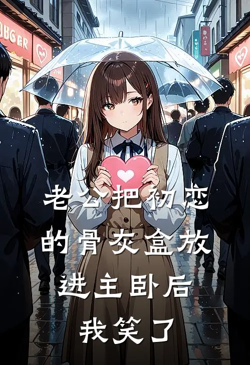 老公把初恋的骨灰盒放进主卧后,我笑了