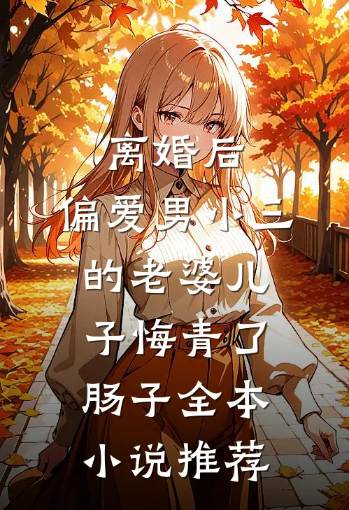 离婚后，偏爱男小三的老婆儿子悔青了肠子全本小说推荐