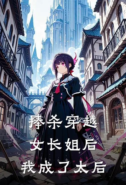 捧杀穿越女长姐后，我成了太后