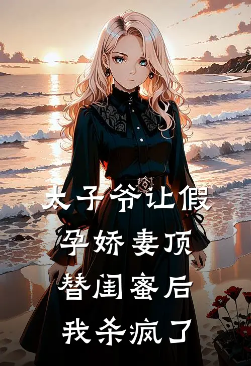 太子爷让假孕娇妻顶替闺蜜后，我杀疯了