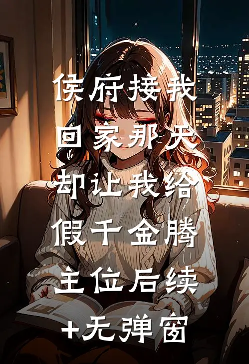侯府接我回家那天，却让我给假千金腾主位后续+无弹窗