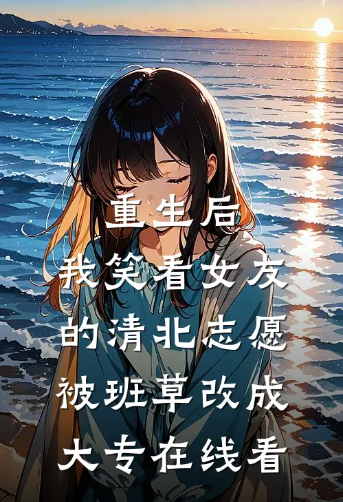 重生后，我笑看女友的清北志愿被班草改成大专在线看