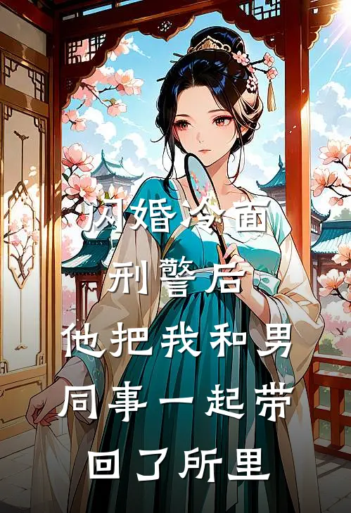 闪婚冷面刑警后，他把我和男同事一起带回了所里