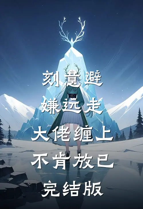刻意避嫌远走，大佬缠上不肯放已完结版