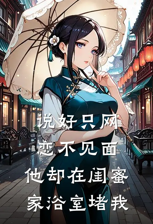 说好只网恋不见面，他却在闺蜜家浴室堵我