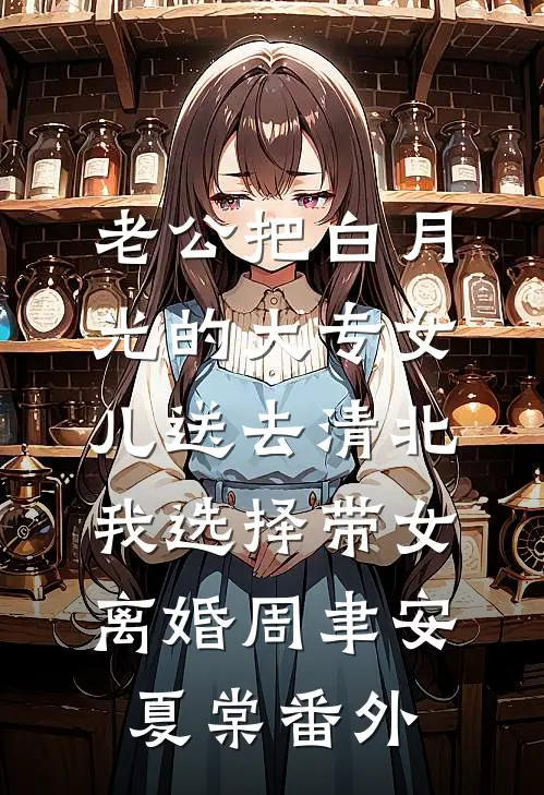 老公把白月光的大专女儿送去清北，我选择带女离婚周聿安夏棠番外