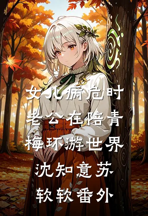 女儿病危时，老公在陪青梅环游世界沈知意苏软软番外