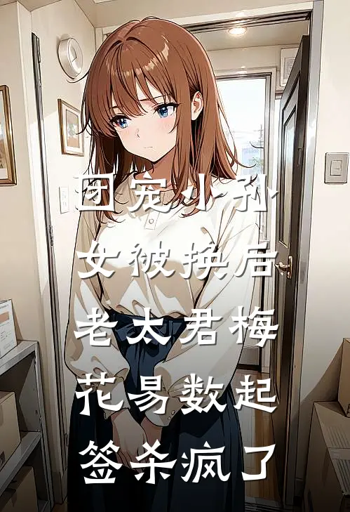团宠小孙女被换后，老太君梅花易数起签杀疯了